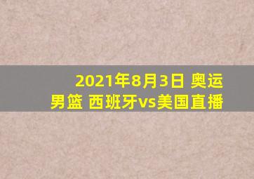 2021年8月3日 奥运男篮 西班牙vs美国直播